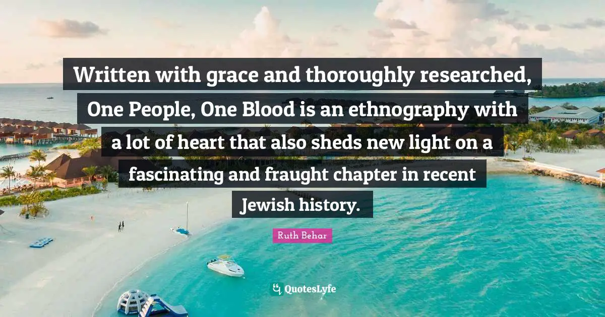 Ruth Behar Quotes: "Written with grace and thoroughly researched, One People, One Blood is an ethnography with a lot of heart that also sheds new light on a fascinating and fraught chapter in recent Jewish history."