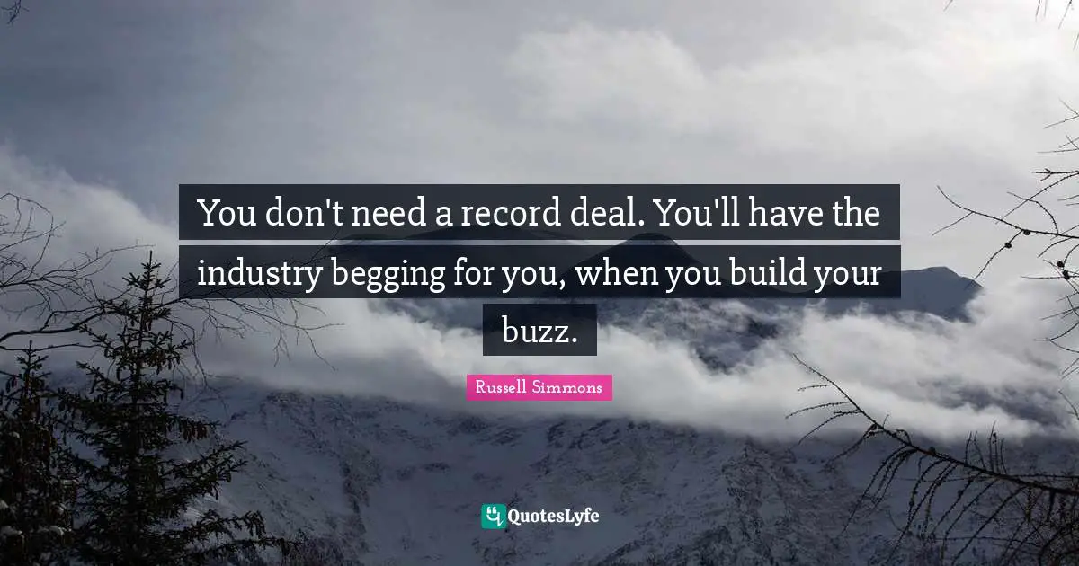 Begging Quotes: "You don't need a record deal. You'll have the industry begging for you, when you build your buzz."