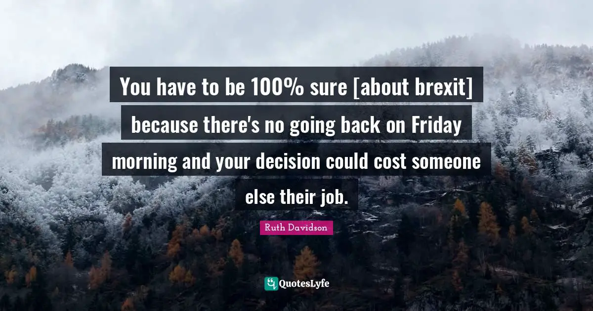 You have to be 100% sure [about brexit] because there's no going back on Friday morning and your decision could cost someone else their job.