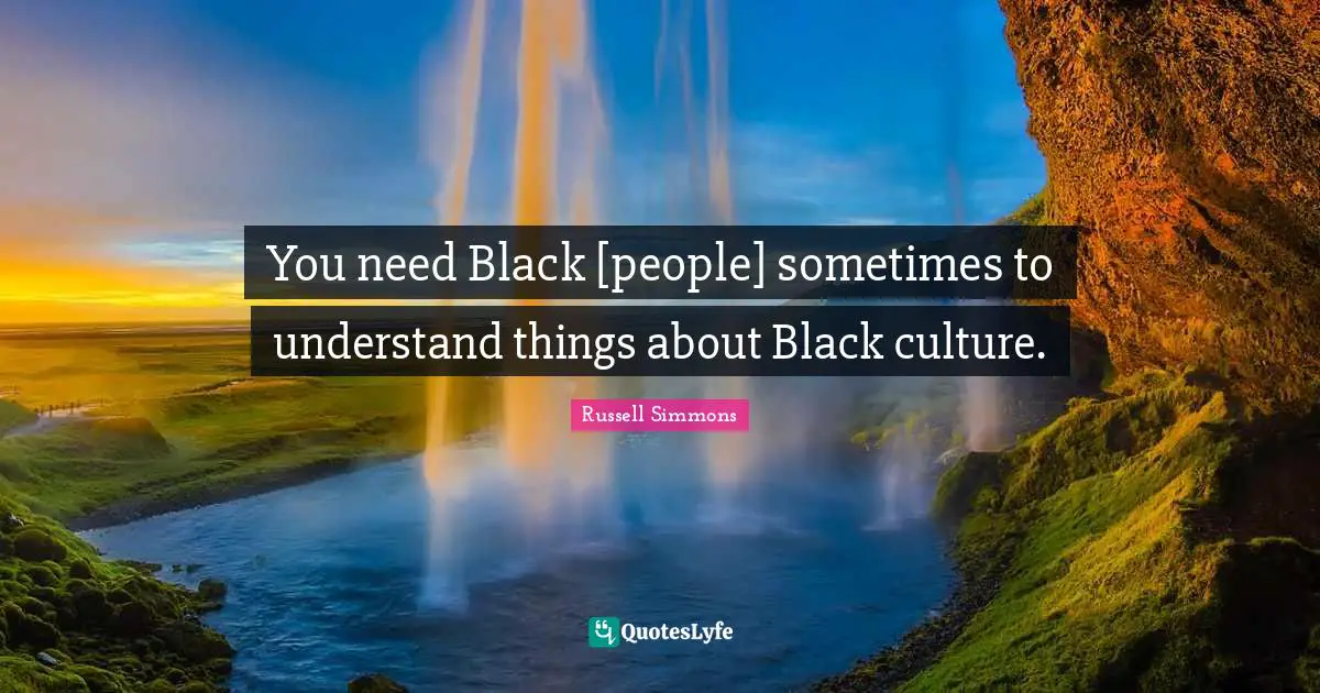 You need Black [people] sometimes to understand things about Black culture.