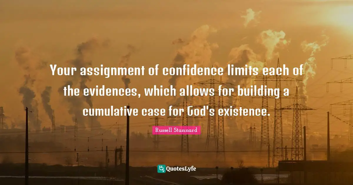 Your assignment of confidence limits each of the evidences, which allows for building a cumulative case for God's existence.