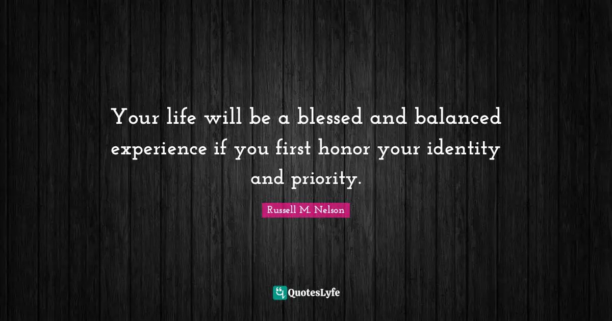 Balanced Life Quotes: "Your life will be a blessed and balanced experience if you first honor your identity and priority."