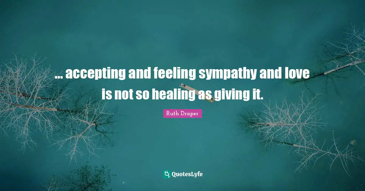 accepting and feeling sympathy and love is not so healing as givin ...