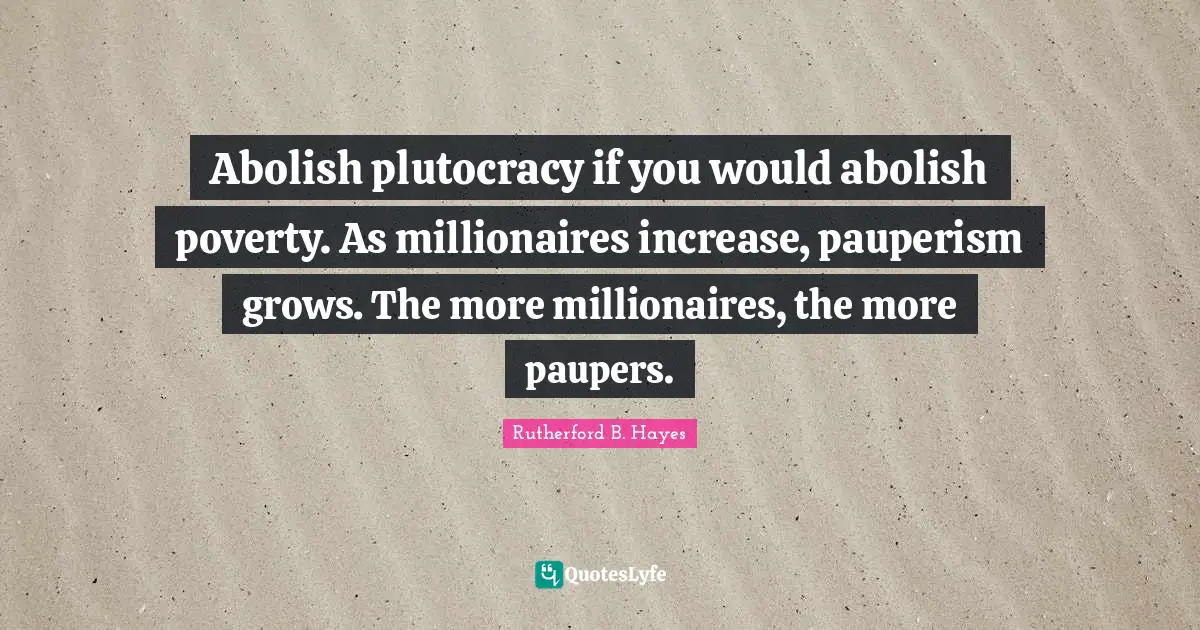 Increase Quotes: "Abolish plutocracy if you would abolish poverty. As millionaires increase, pauperism grows. The more millionaires, the more paupers."