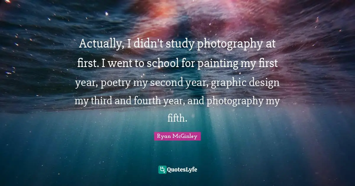 Actually, I didn't study photography at first. I went to school for painting my first year, poetry my second year, graphic design my third and fourth year, and photography my fifth.
