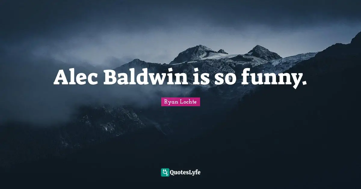 Ryan Lochte Quotes: "Alec Baldwin is so funny."