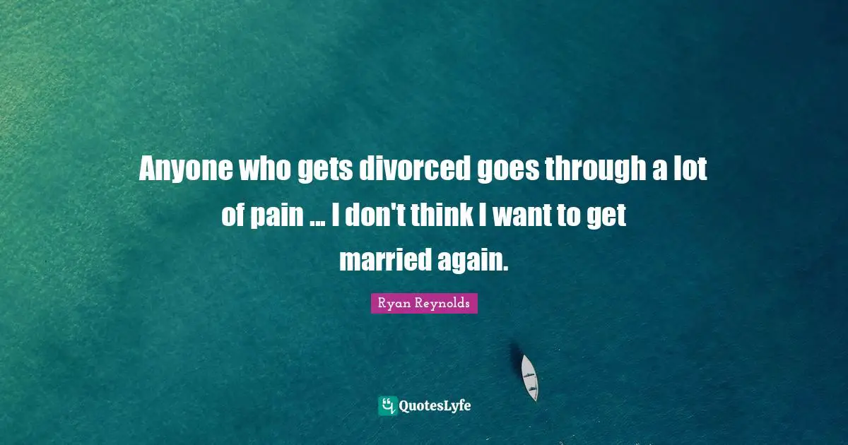 Anyone who gets divorced goes through a lot of pain ... I don't think I want to get married again.