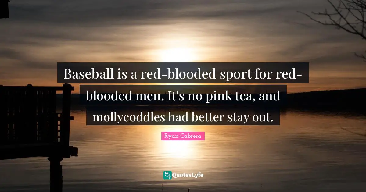 Baseball is a red-blooded sport for red-blooded men. It's no pink tea, and mollycoddles had better stay out.
