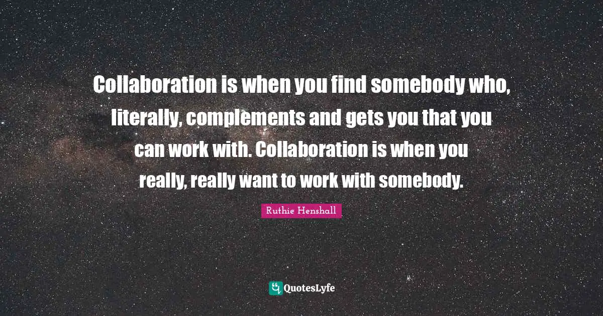 Complement Quotes: "Collaboration is when you find somebody who, literally, complements and gets you that you can work with. Collaboration is when you really, really want to work with somebody."