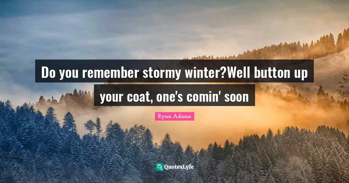 Do you remember stormy winter?Well button up your coat, one's comin' soon