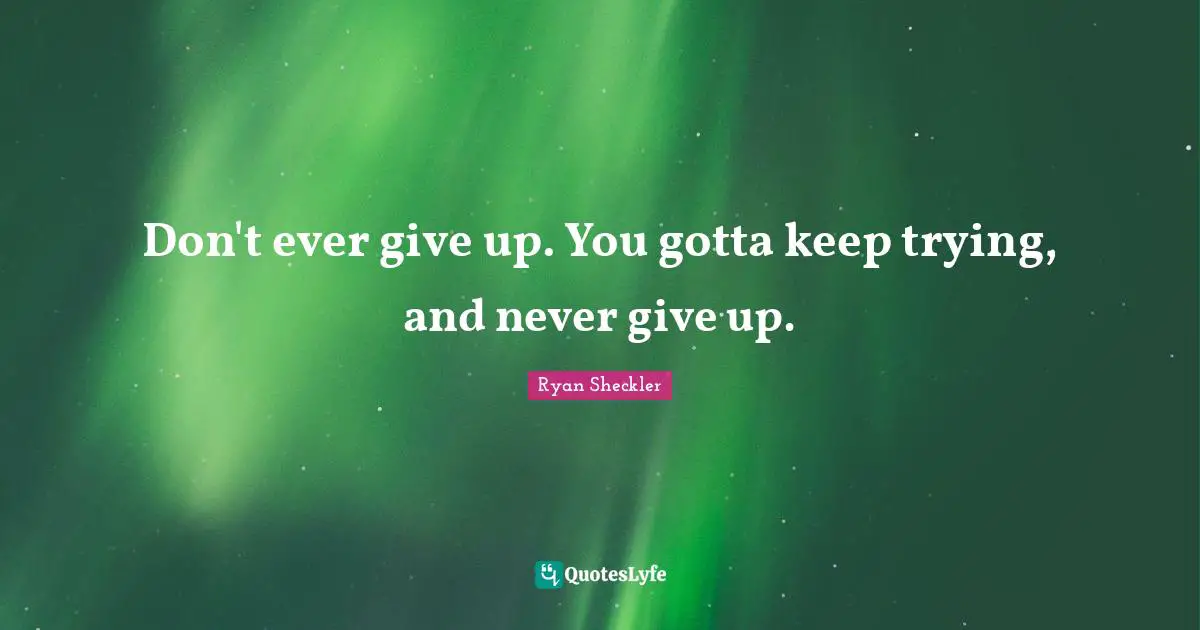Ever Quotes: "Don't ever give up. You gotta keep trying, and never give up."