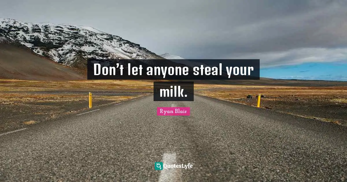 Ryan Blair Quotes: "Don’t let anyone steal your milk."