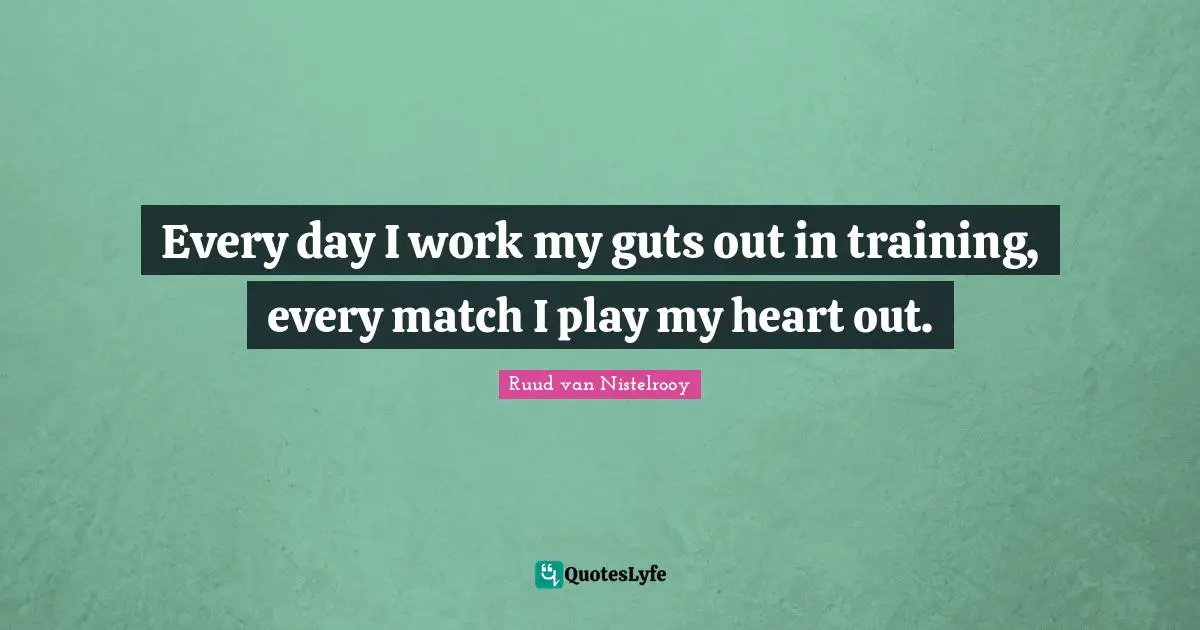 Guts Quotes: "Every day I work my guts out in training, every match I play my heart out."