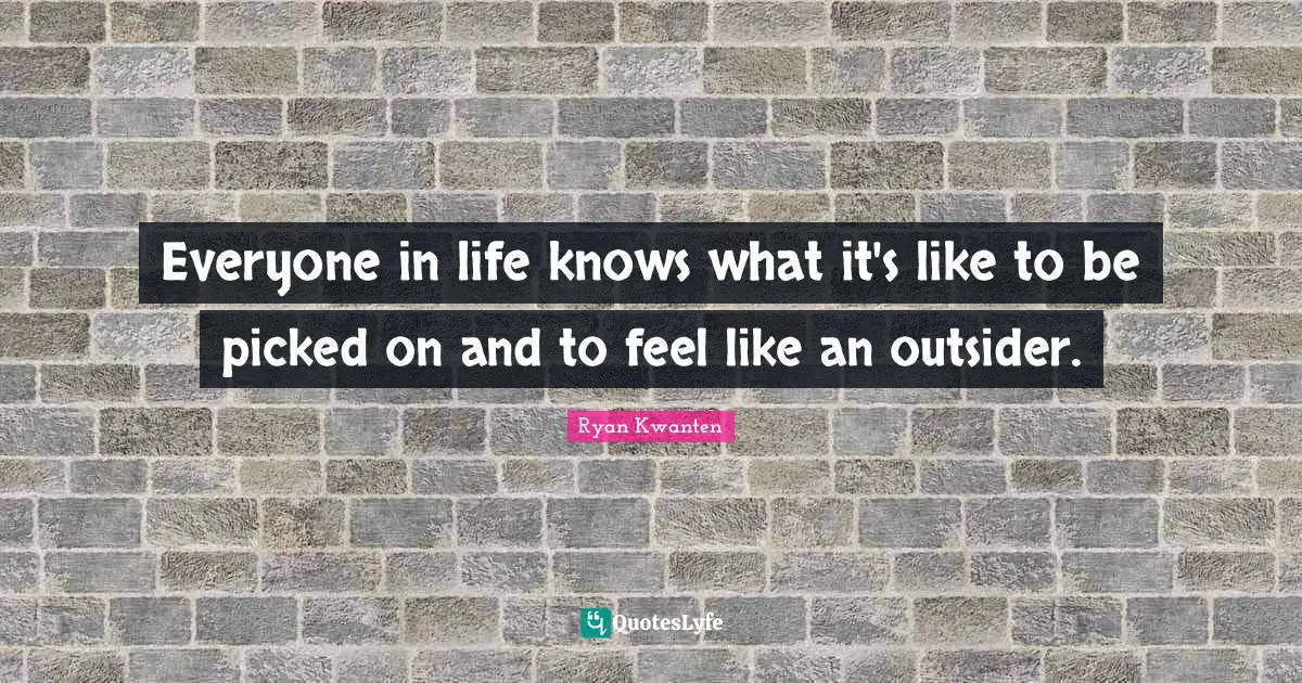 Everyone in life knows what it's like to be picked on and to feel like an outsider.