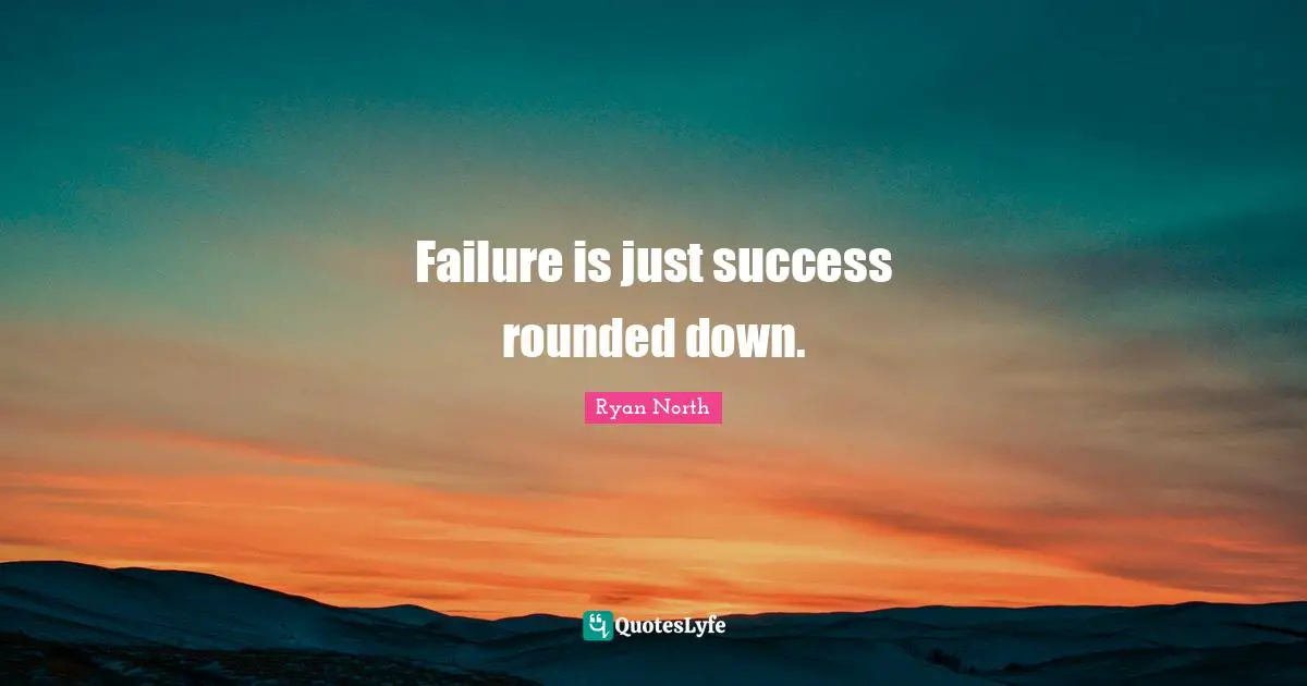 Failure is just success rounded down.