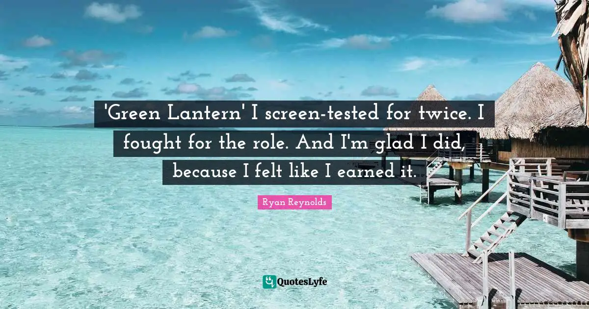 'Green Lantern' I screen-tested for twice. I fought for the role. And I'm glad I did, because I felt like I earned it.