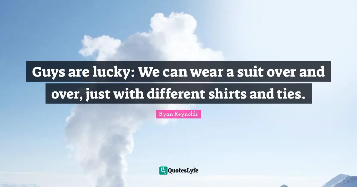 Ties Quotes: "Guys are lucky: We can wear a suit over and over, just with different shirts and ties."