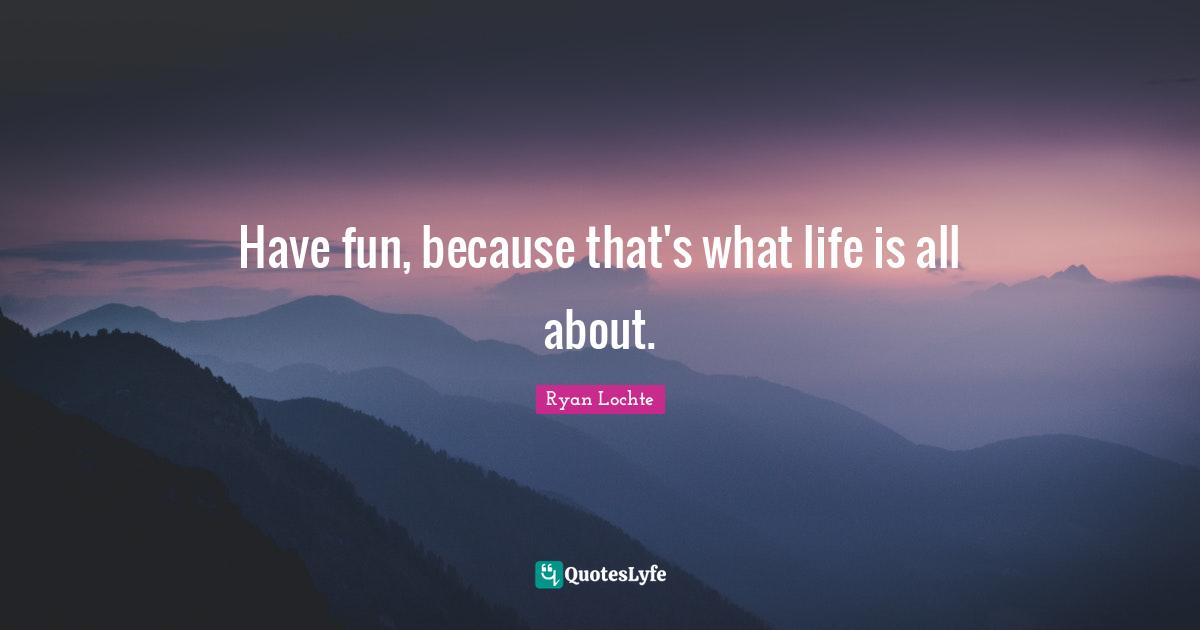 Athlete Quotes: "Have fun, because that's what life is all about."