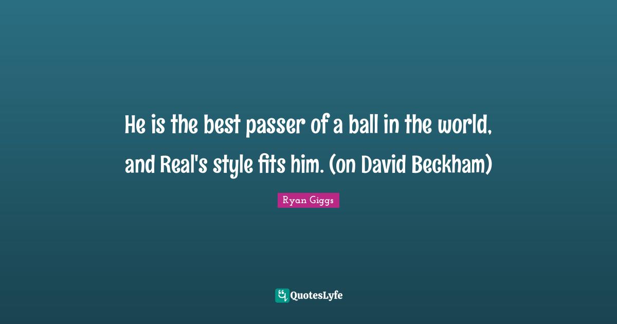 He is the best passer of a ball in the world, and Real's style fits him. (on David Beckham)