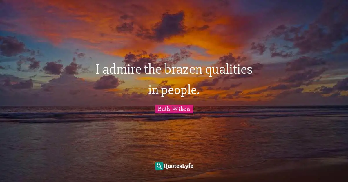Ruth Wilson Quotes: "I admire the brazen qualities in people."