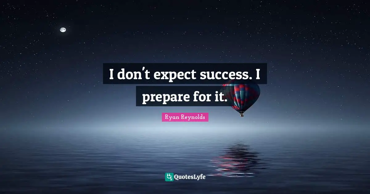 I don't expect success. I prepare for it.