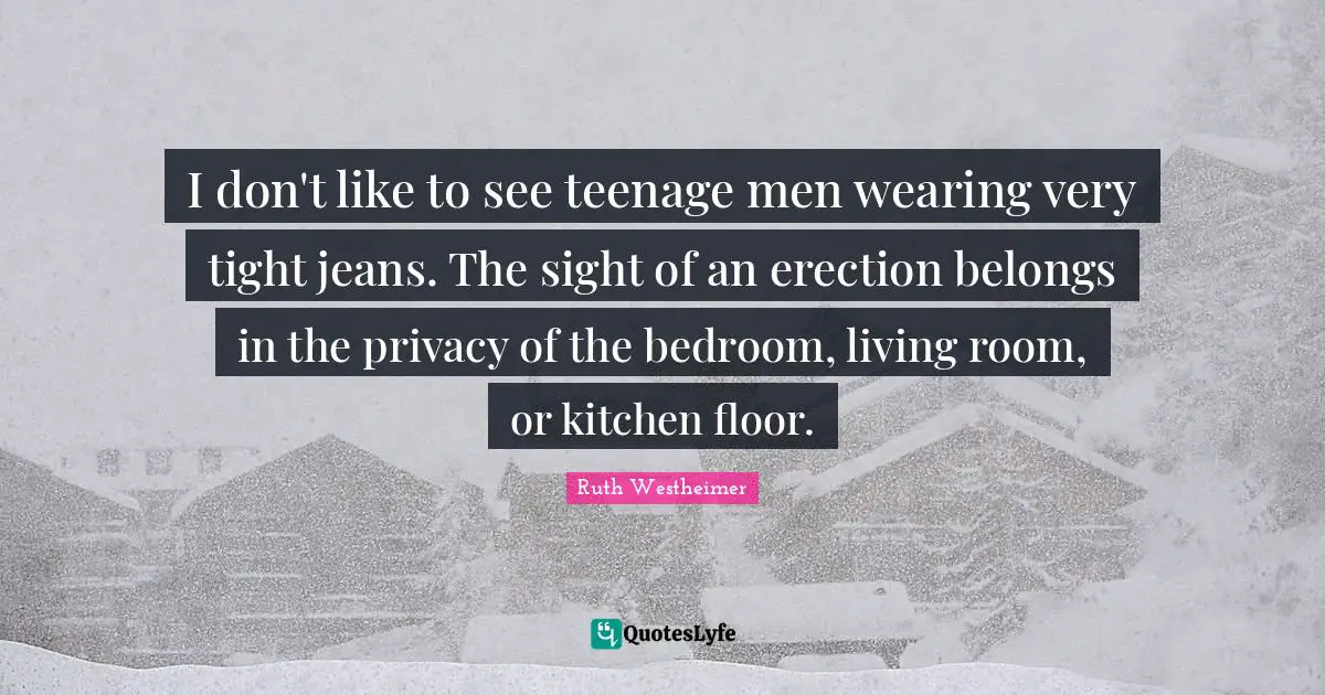 Bedroom Quotes: "I don't like to see teenage men wearing very tight jeans. The sight of an erection belongs in the privacy of the bedroom, living room, or kitchen floor."