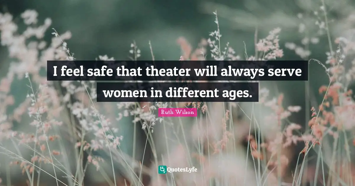 Ruth Wilson Quotes: "I feel safe that theater will always serve women in different ages."