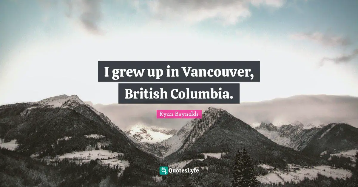 I grew up in Vancouver, British Columbia.