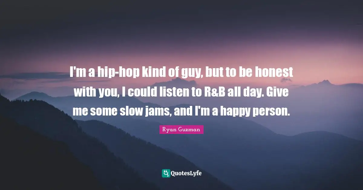 Ryan Guzman Quotes: "I'm a hip-hop kind of guy, but to be honest with you, I could listen to R&B all day. Give me some slow jams, and I'm a happy person."