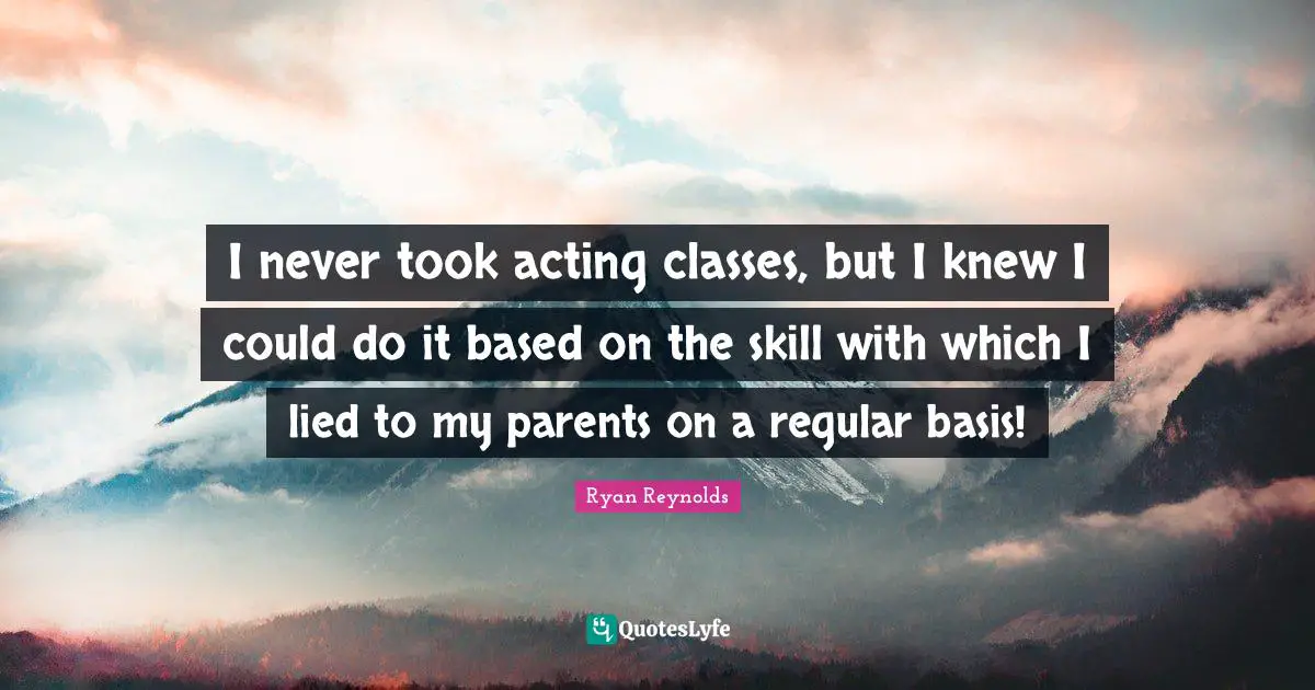Acting Classes Quotes: "I never took acting classes, but I knew I could do it based on the skill with which I lied to my parents on a regular basis!"