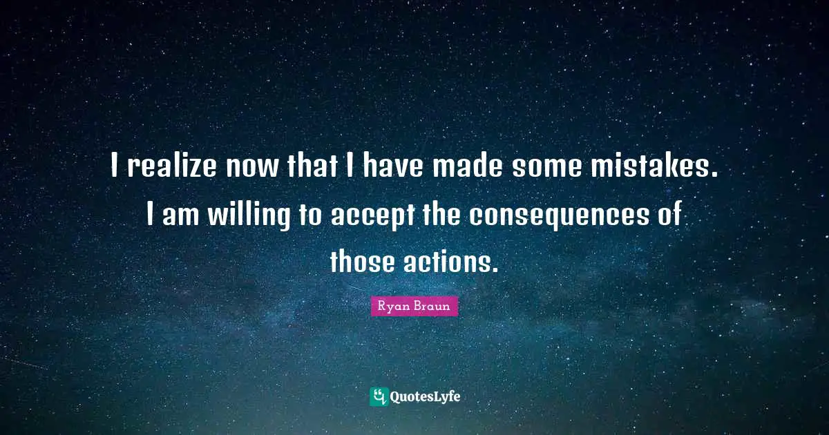 I realize now that I have made some mistakes. I am willing to accept the consequences of those actions.