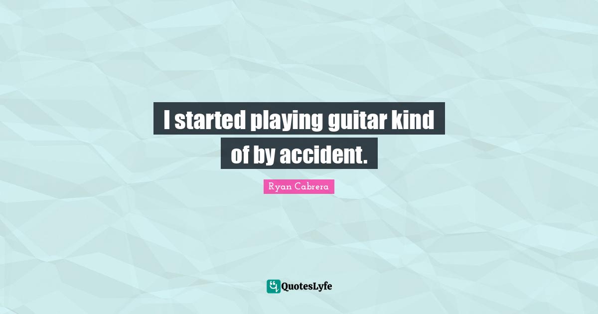 I started playing guitar kind of by accident.
