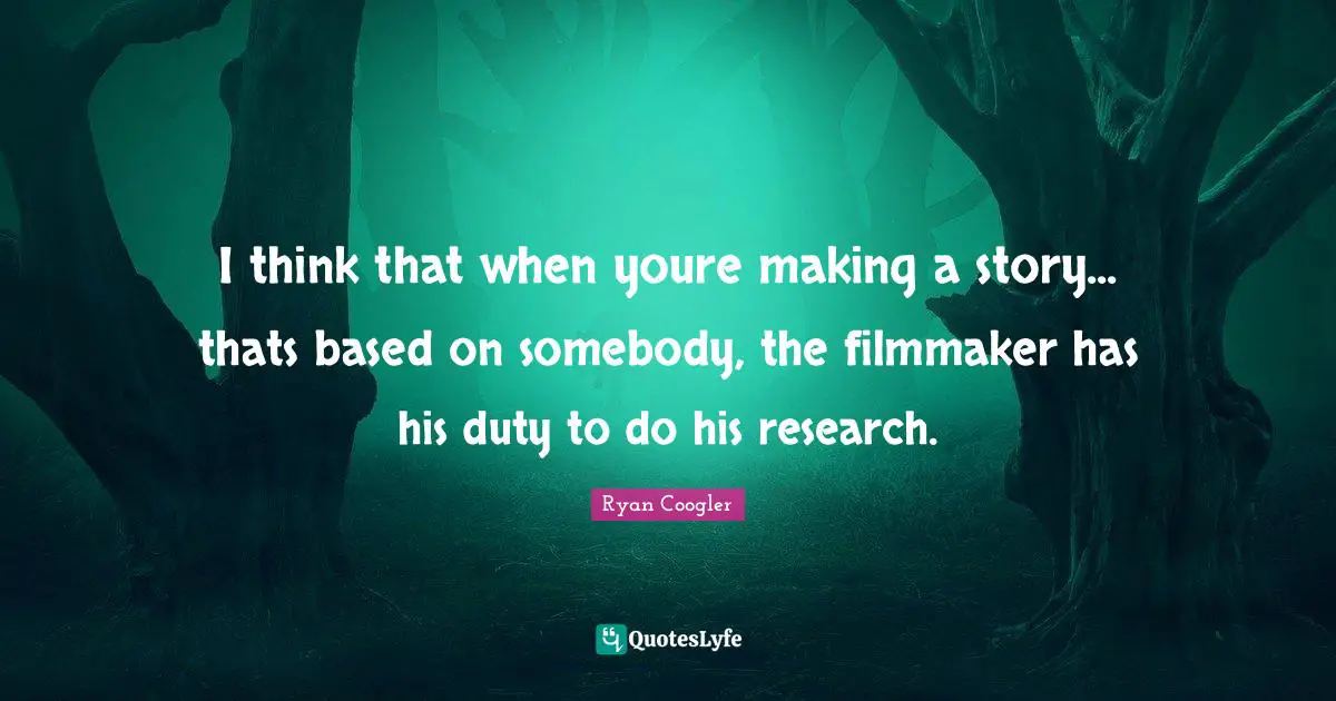 I think that when youre making a story... thats based on somebody, the filmmaker has his duty to do his research.