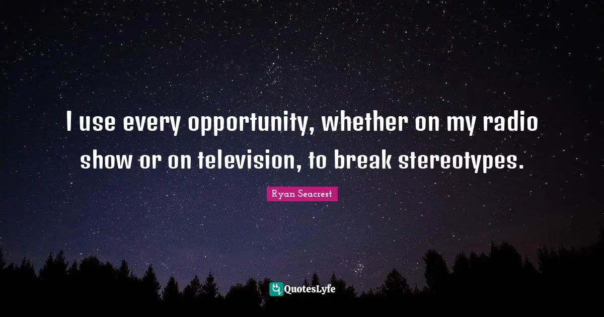 I use every opportunity, whether on my radio show or on television, to break stereotypes.