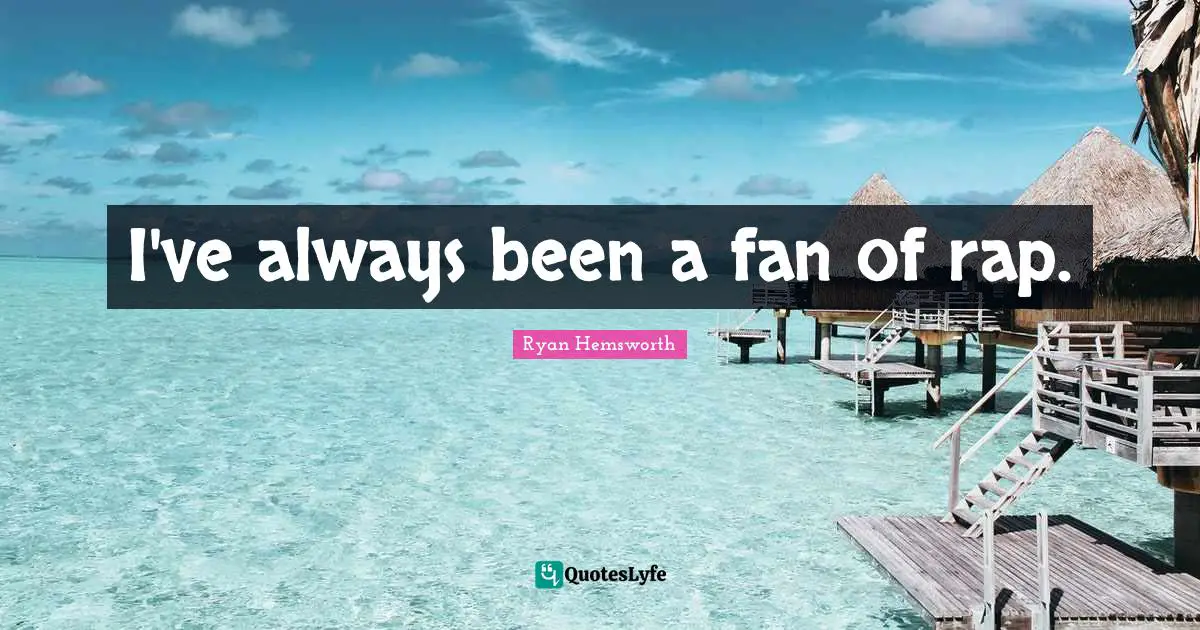 I've always been a fan of rap.