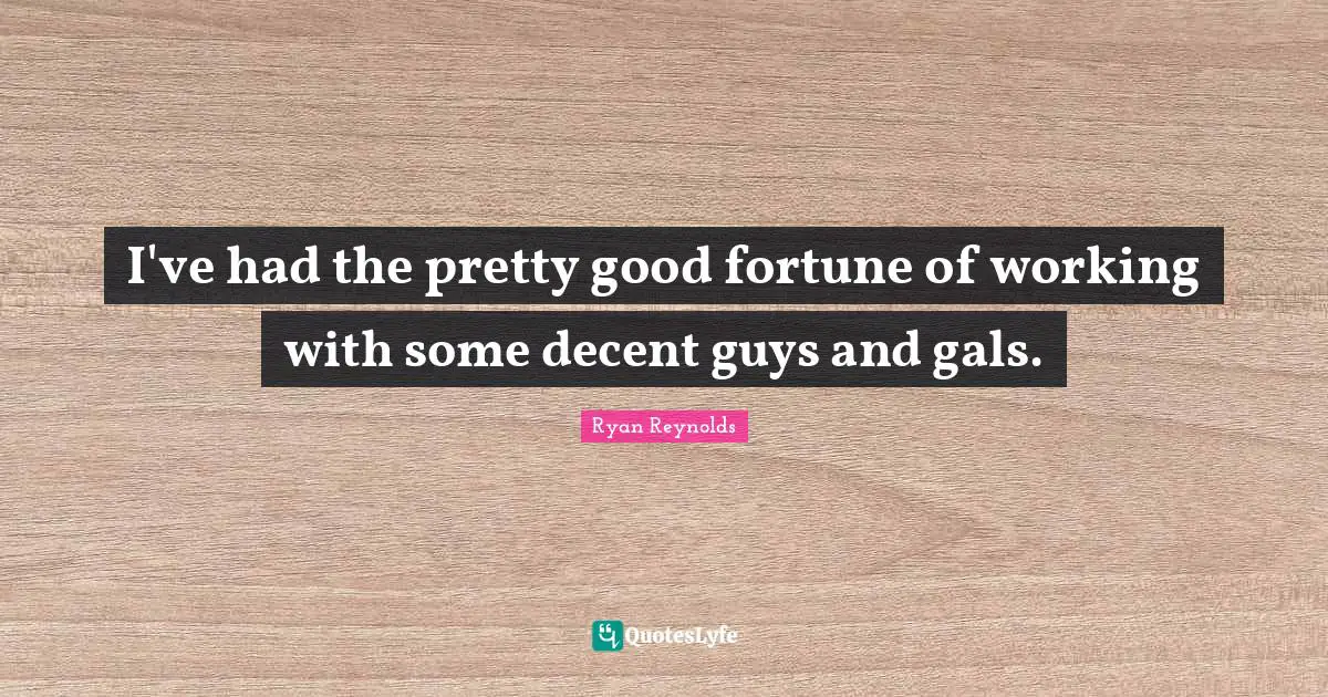 I've had the pretty good fortune of working with some decent guys and gals.