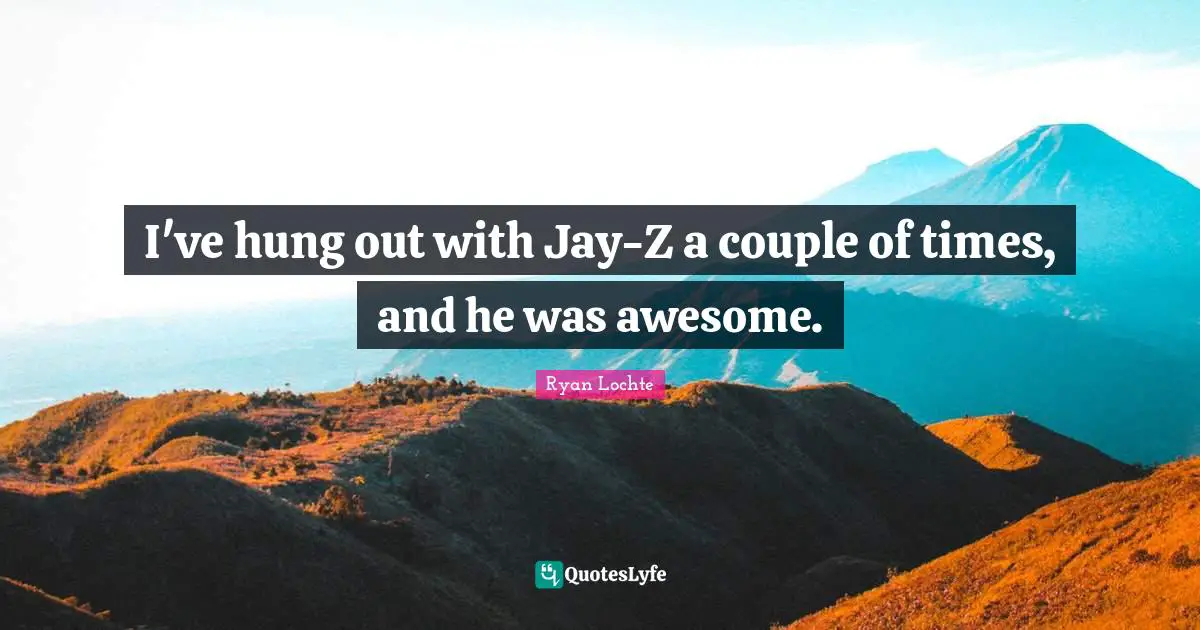 Ryan Lochte Quotes: "I've hung out with Jay-Z a couple of times, and he was awesome."