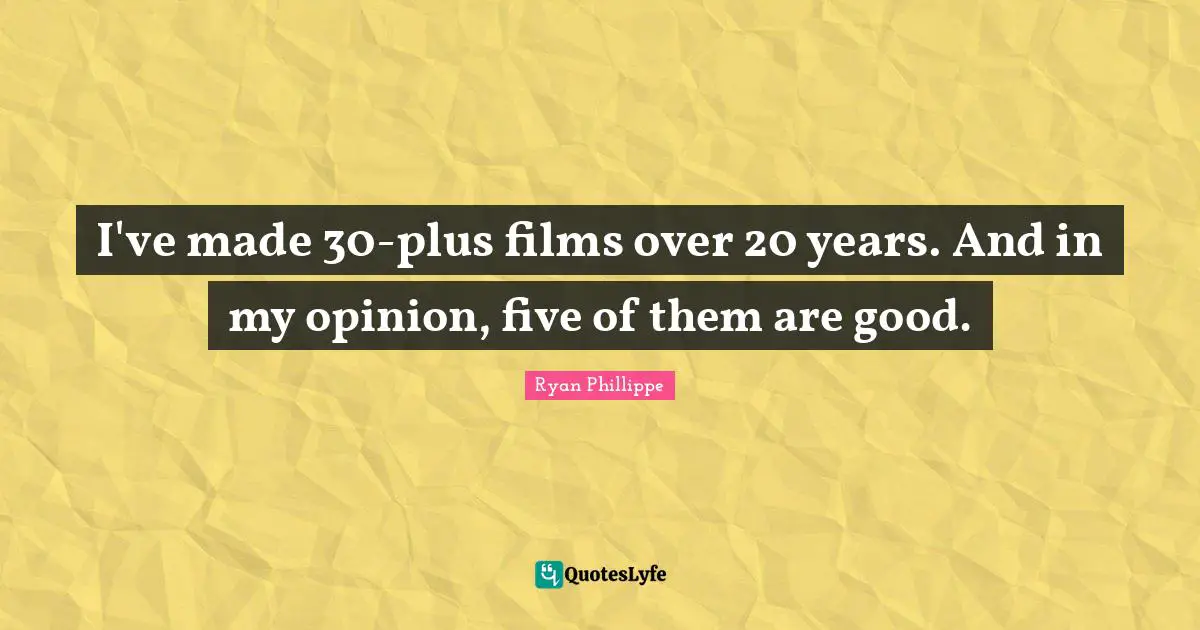 I've made 30-plus films over 20 years. And in my opinion, five of them are good.