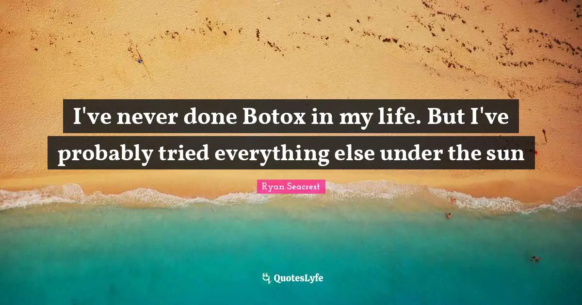 I've never done Botox in my life. But I've probably tried everything else under the sun