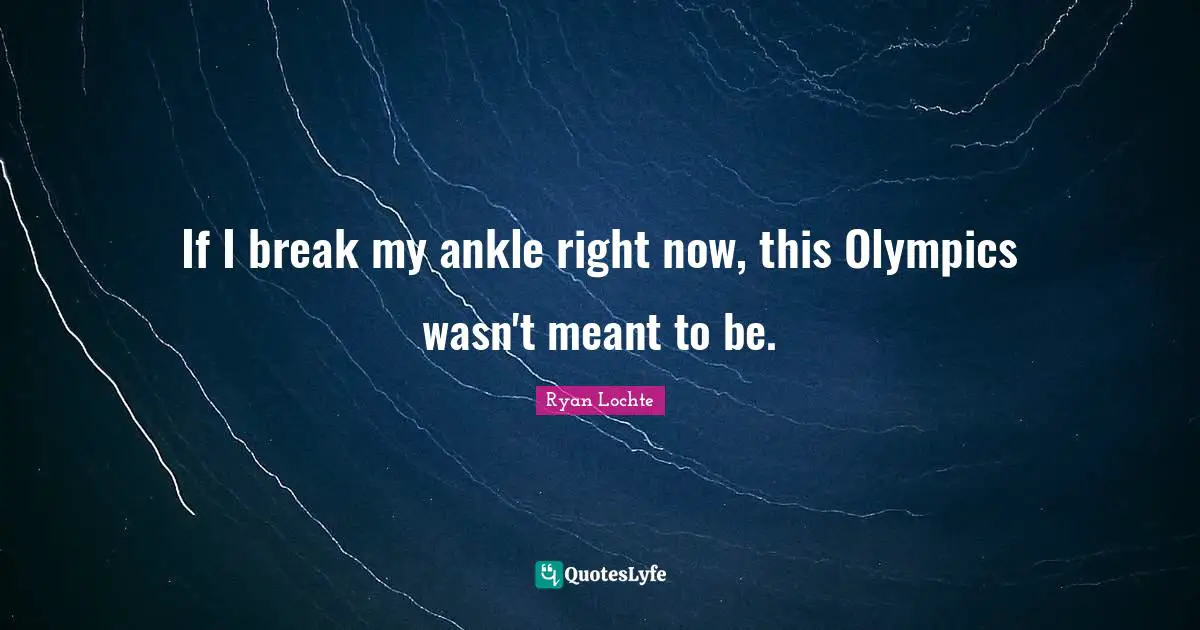Ryan Lochte Quotes: "If I break my ankle right now, this Olympics wasn't meant to be."