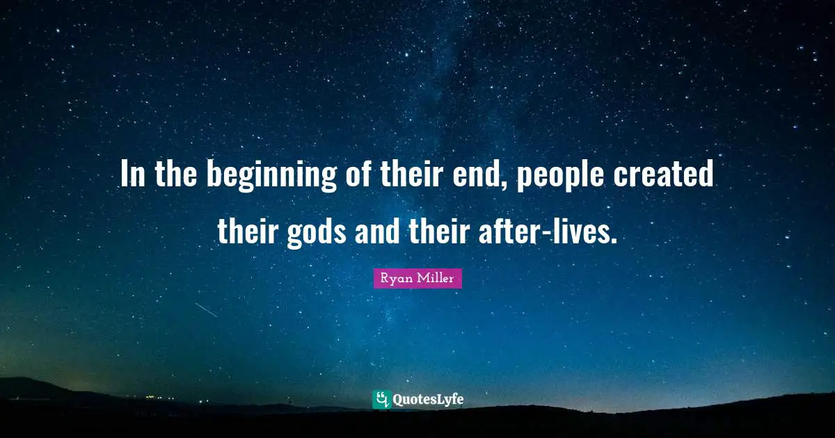 In the beginning of their end, people created their gods and their after-lives.