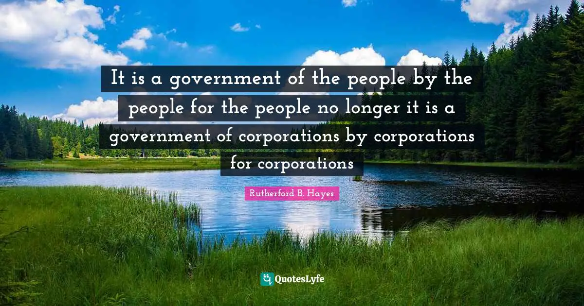 Political Quotes: "It is a government of the people by the people for the people no longer it is a government of corporations by corporations for corporations"