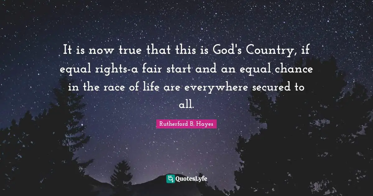 It is now true that this is God's Country, if equal rights-a fair start and an equal chance in the race of life are everywhere secured to all.