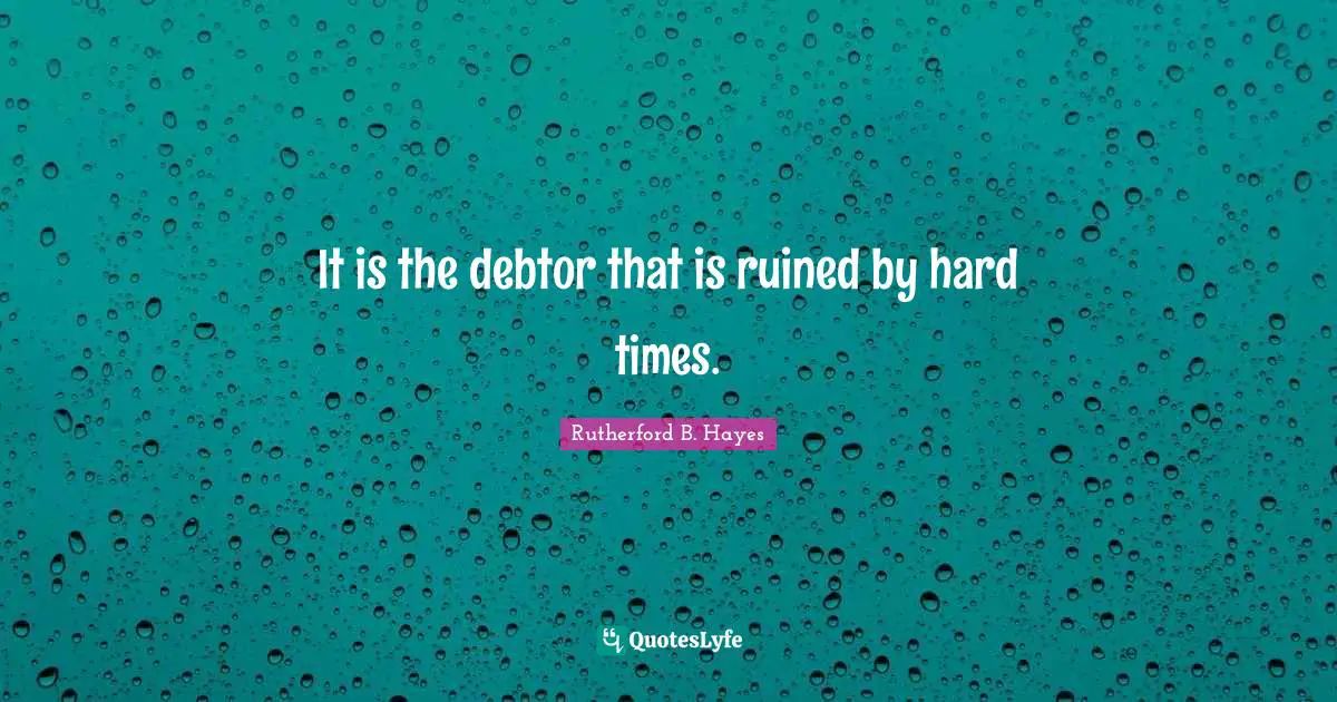 Ruined Quotes: "It is the debtor that is ruined by hard times."