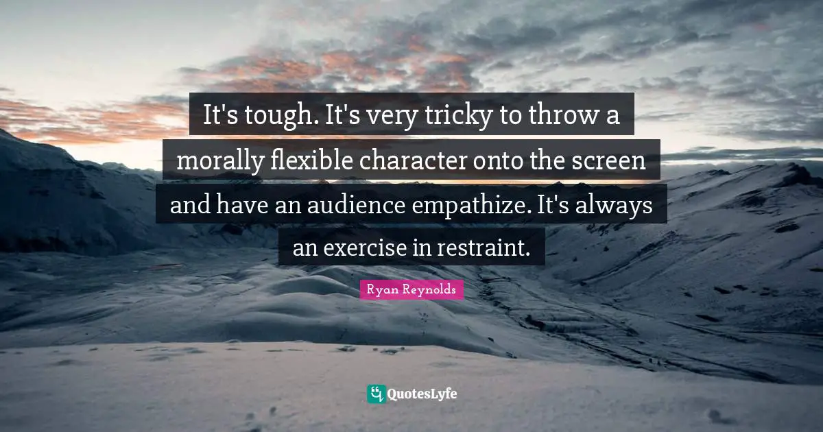 It's tough. It's very tricky to throw a morally flexible character onto the screen and have an audience empathize. It's always an exercise in restraint.