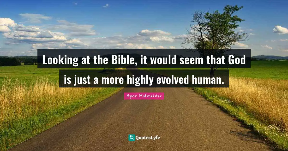 Looking at the Bible, it would seem that God is just a more highly evolved human.