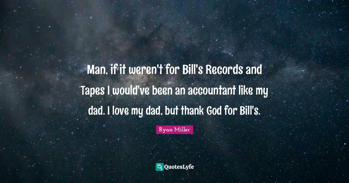 Man, if it weren't for Bill's Records and Tapes I would've been an accountant like my dad. I love my dad, but thank God for Bill's.