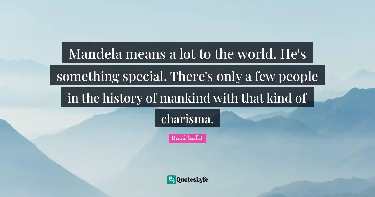 Ruud Gullit Quotes: "Mandela means a lot to the world. He's something special. There's only a few people in the history of mankind with that kind of charisma."