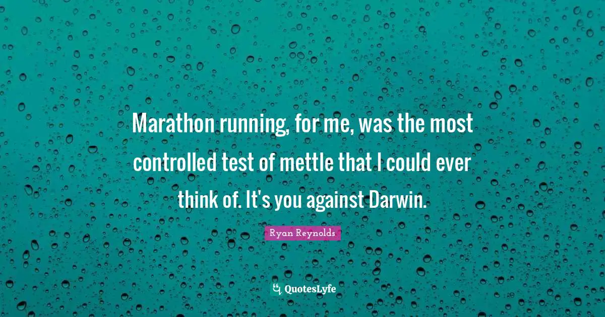Marathon running, for me, was the most controlled test of mettle that I could ever think of. It's you against Darwin.