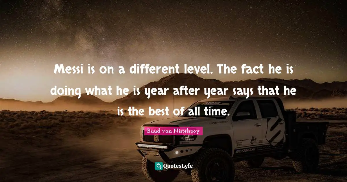 Messi is on a different level. The fact he is doing what he is year after year says that he is the best of all time.
